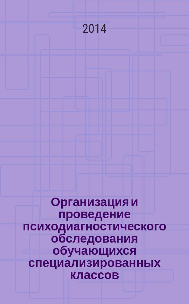 Организация и проведение психодиагностического обследования обучающихся специализированных классов : методические рекомендации для педагогов-психологов специализированных классов для одаренных людей математической и естественнонаучной направленности. Ч. 1
