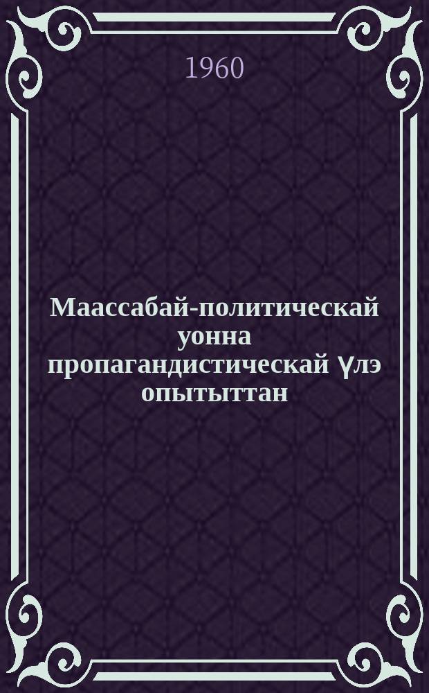 Маассабай-политическай уонна пропагандистическай үлэ опытыттан = Из опыта массово-политической и пропагандистской работы
