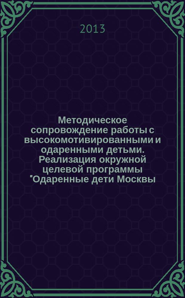 Методическое сопровождение работы с высокомотивированными и одаренными детьми. Реализация окружной целевой программы "Одаренные дети Москвы. Западный округ" на 2012-2016 гг. ("Столичное образование")