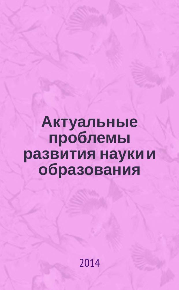 Актуальные проблемы развития науки и образования : сборник научных трудов по материалам международной научно-практической конференции, 5 мая 2014 г. [в 7 ч.]. Ч. 5
