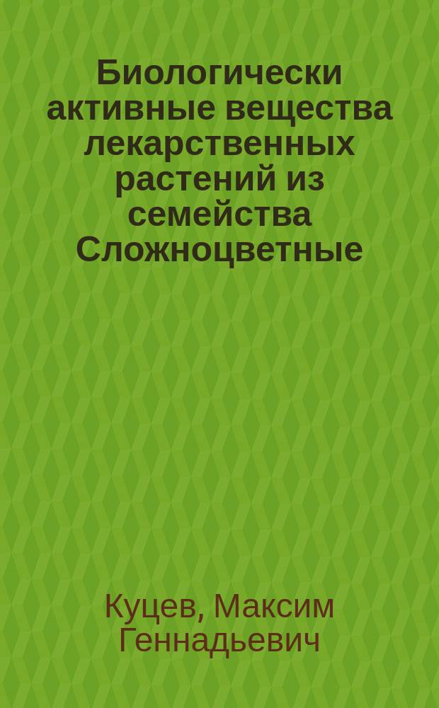 Биологически активные вещества лекарственных растений из семейства Сложноцветные (Asteraceae) : для обучающихся в магистратуре по специализации "физико-химическая биология и биотехнология", "молекулярная биология"