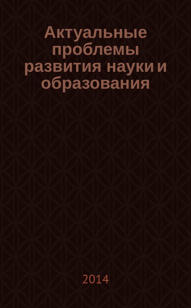 Актуальные проблемы развития науки и образования : сборник научных трудов по материалам международной научно-практической конференции, 5 мая 2014 г. [в 7 ч.]. Ч. 2