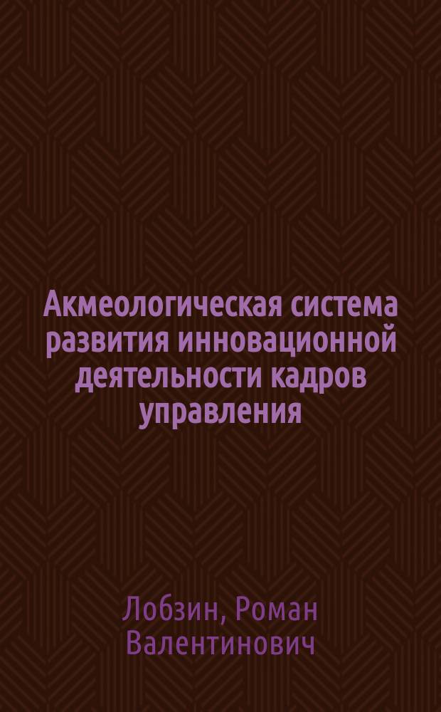 Акмеологическая система развития инновационной деятельности кадров управления : автореферат диссертации на соискание ученой степени к. психол. н. : специальность 19.00.13 <психология развития, акмеология >
