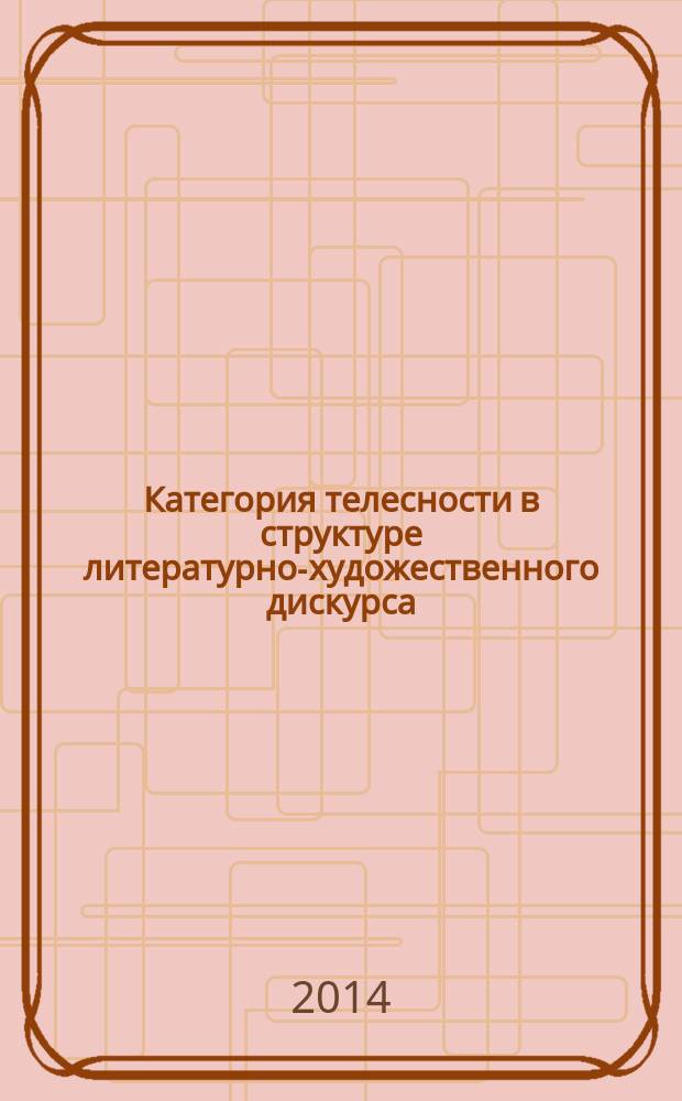 Категория телесности в структуре литературно-художественного дискурса : материалы заочной международной научной конференции, г. Астрахань, 21-22 апреля 2014 г