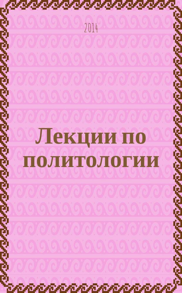 Лекции по политологии : для студентов, аспирантов, преподавателей социальных и гуманитарных наук