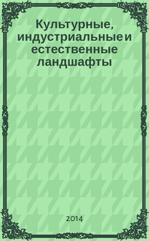Культурные, индустриальные и естественные ландшафты: создание, реставрация и восстановление = Restoration, reconstruction and development of cultural, industrial and natural landscapes : сборник материалов международной ландшафтной конференции 10-13 июня 2014 года, Санкт-Петербург, Россия