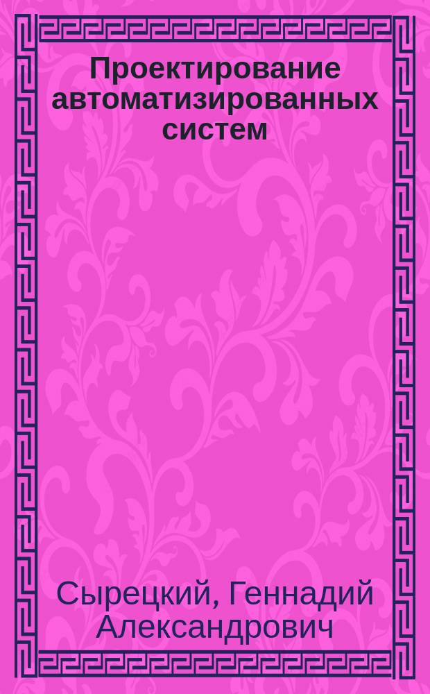 Проектирование автоматизированных систем : учебное пособие : для студентов технических вузов специальности и направления "Автоматизация технологических процессов и производств"