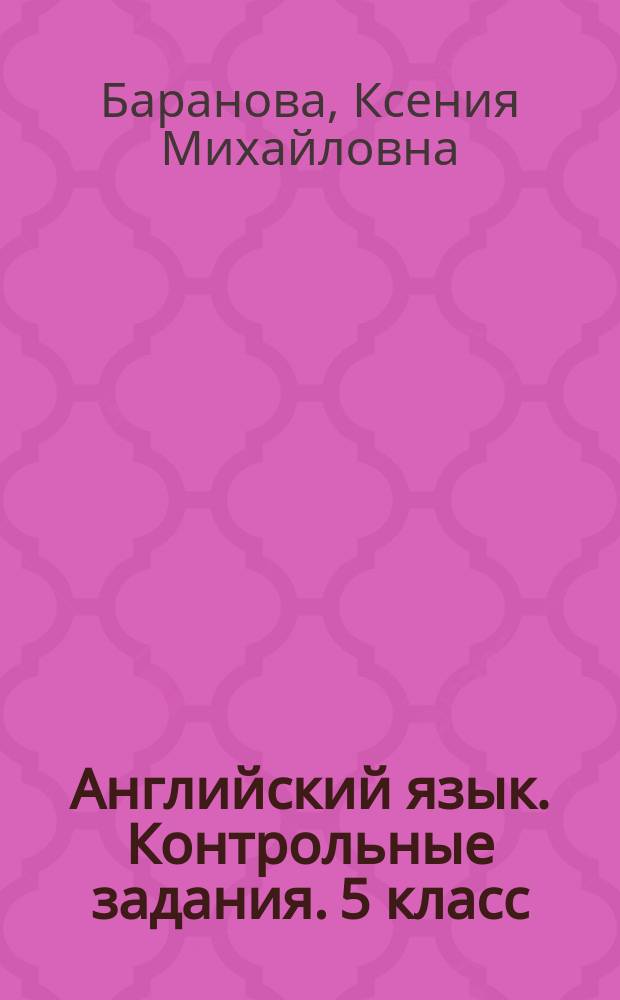 Английский язык. Контрольные задания. 5 класс : пособие для учащихся общеобразовательных организаций и школ с углубленным изучением английского языка
