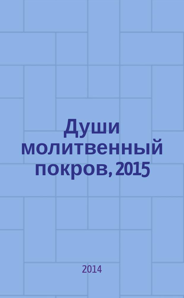 Души молитвенный покров, 2015 : православный календарь с чтением на каждый день