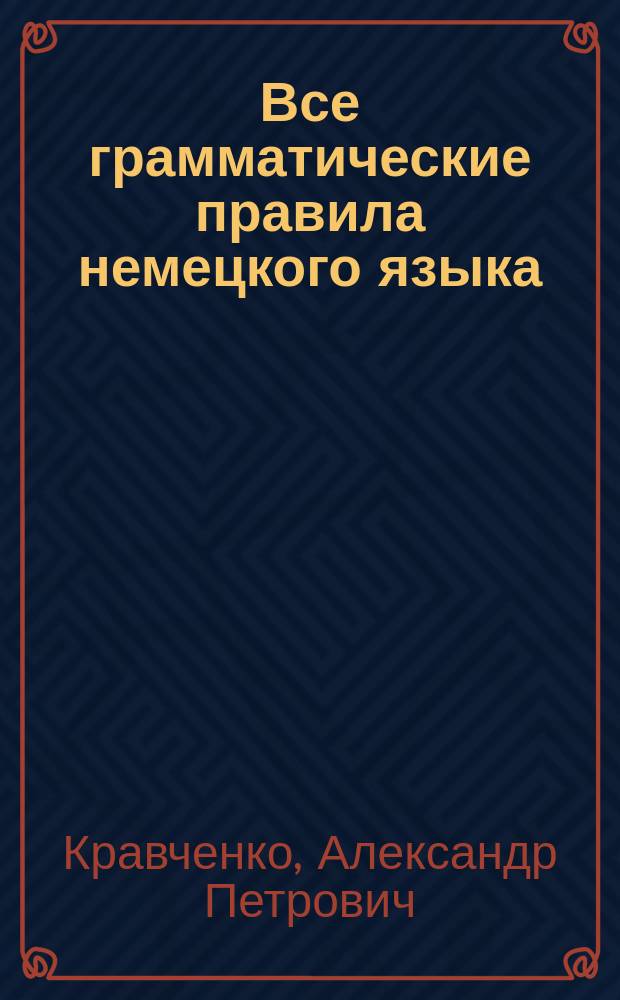 Все грамматические правила немецкого языка : морфология и синтаксис, тренировочные упражнения на отработку правил, задания творческого характера, тексты для анализа и перевода