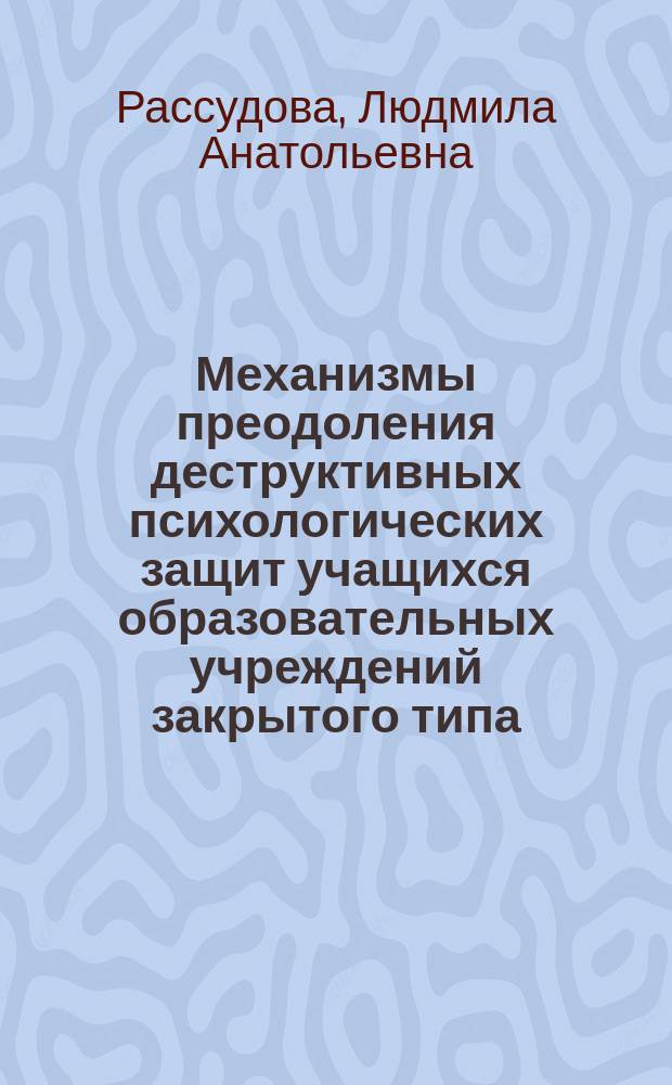 Механизмы преодоления деструктивных психологических защит учащихся образовательных учреждений закрытого типа : автореф. дис. на соиск. уч. степ. к. психол. н. : специальность 19.00.07 <Педагогическая психология>