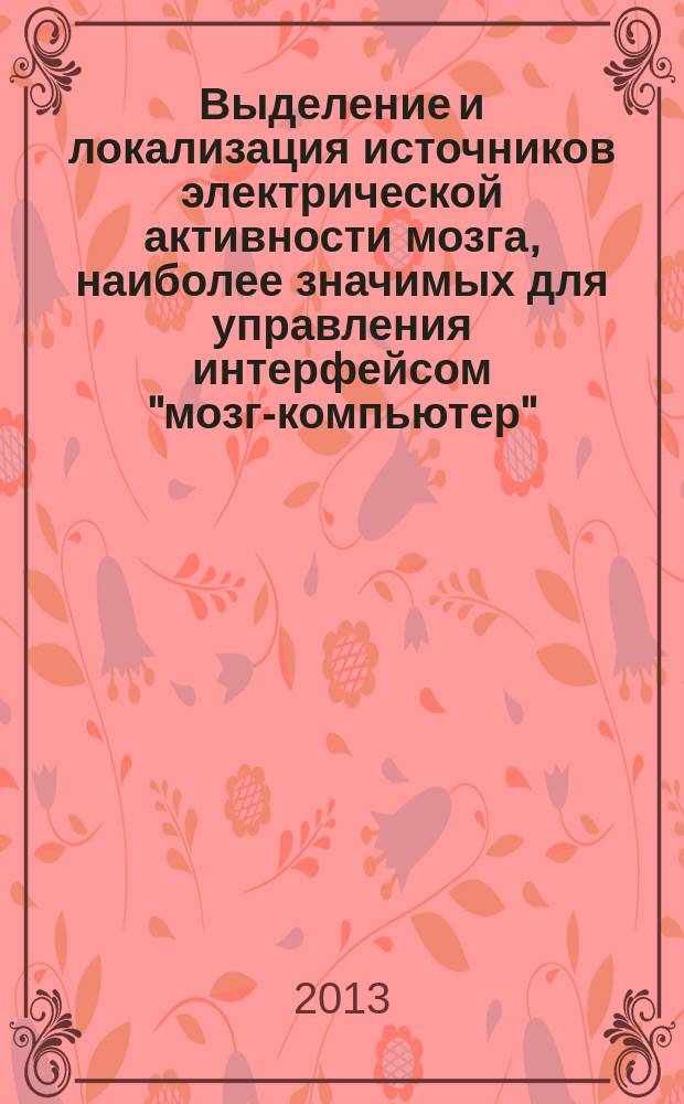 Выделение и локализация источников электрической активности мозга, наиболее значимых для управления интерфейсом "мозг-компьютер", основанным на воображении движений : автореф. дис. на соиск. уч. степ. к. б. н. : специальность 03.03.01 <Физиология>
