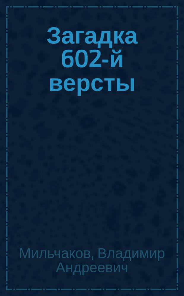 Загадка 602-й версты: повесть; Мои позывные - "Россия": роман / Владимир Мильчаков; ил. П. Анидалова)