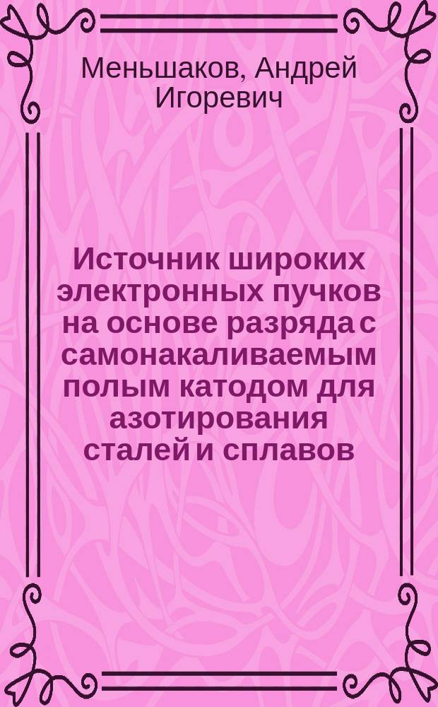 Источник широких электронных пучков на основе разряда с самонакаливаемым полым катодом для азотирования сталей и сплавов : автореф. дис. на соиск. уч. степ. к. т. н. : специальность 01.04.13 <Электрофизика, электрофизические установки>