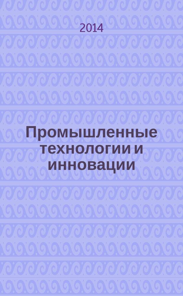 Промышленные технологии и инновации : лабораторный практикум : учебное пособие : для студентов высших учебных заведений, обучающихся по направлению подготовки магистров "Инноватика" и специальности "Управление инновациями"