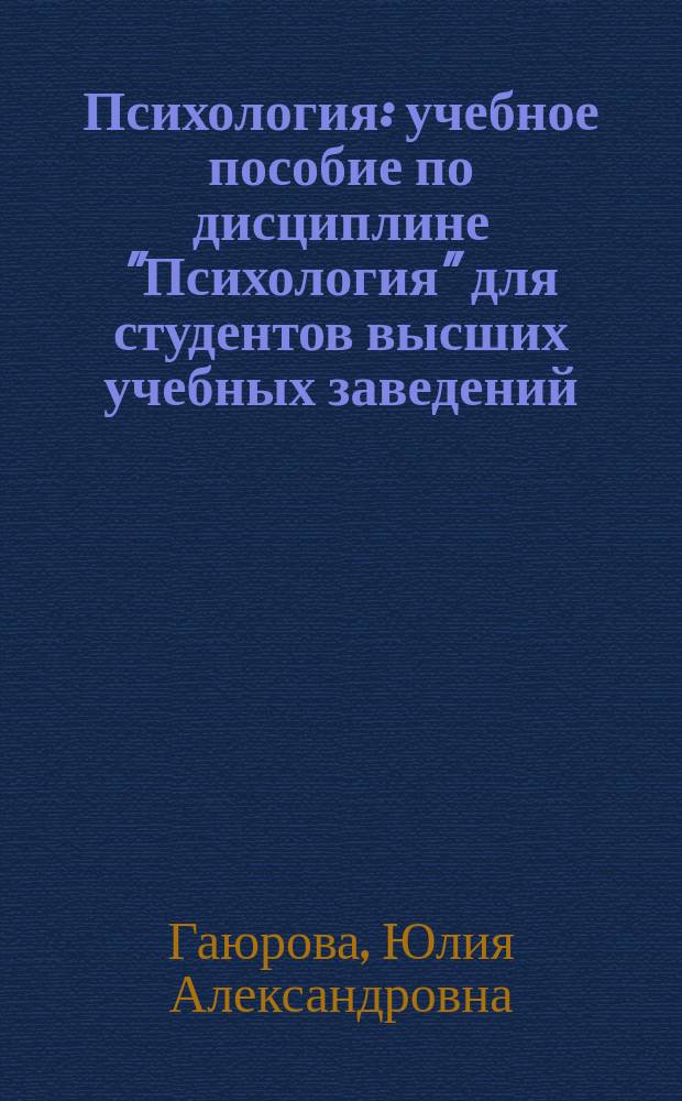 Психология : учебное пособие по дисциплине "Психология" для студентов высших учебных заведений, обучающихся по направлениям подготовки 071900.62 Библиотечно-информационная деятельность, 035700.62 Лингвистика, 033000.62 Культурология, 071400.62 Режиссура театрализованных представлений и праздников, 040400 Социальная работа, 034700.62 Документоведение и архивоведение, 071500.62 Народная художественная культура, 031600.62 Реклама и связи с общественностью, 071800.62 Социально-культурная деятельность