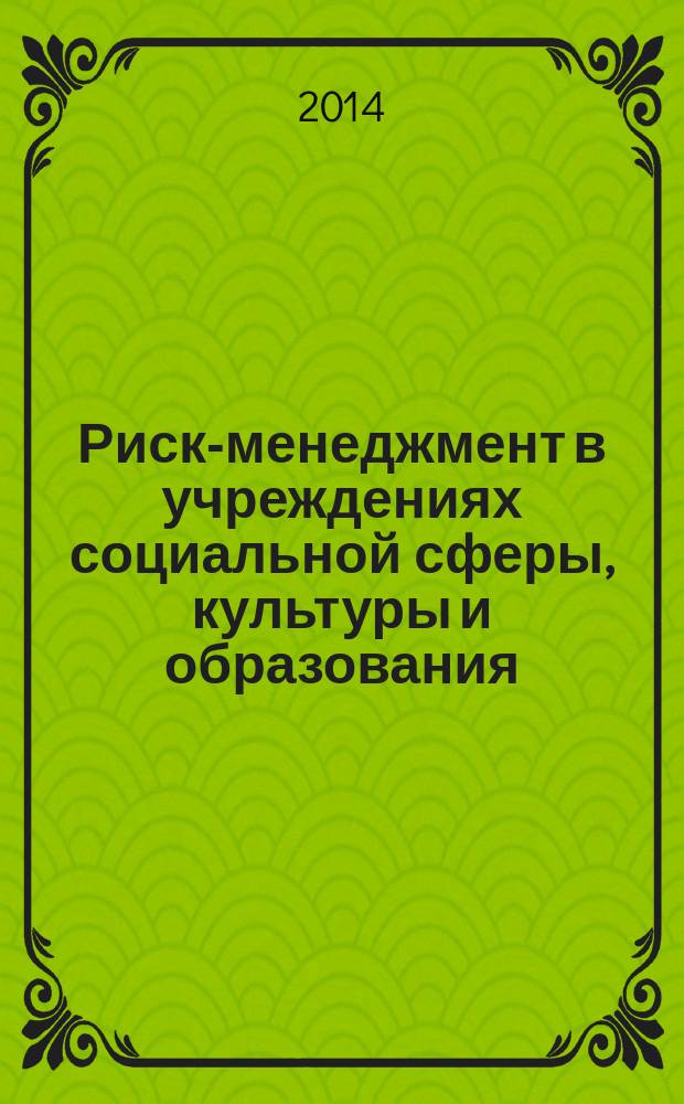 Риск-менеджмент в учреждениях социальной сферы, культуры и образования : учебно-методическое пособие [для магистрантов, обучающихся по программам управленческих специализаций]. Вып. 1