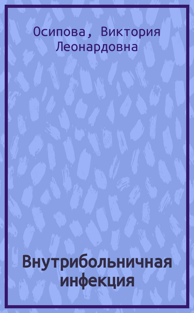 Внутрибольничная инфекция : учебное пособие для медицинских училищ и колледжей, обучающихся по специальностям 060500.51 "Сестринское дело", 060101.52 "Лечебное дело", 060102.51 "Акушерское дело"