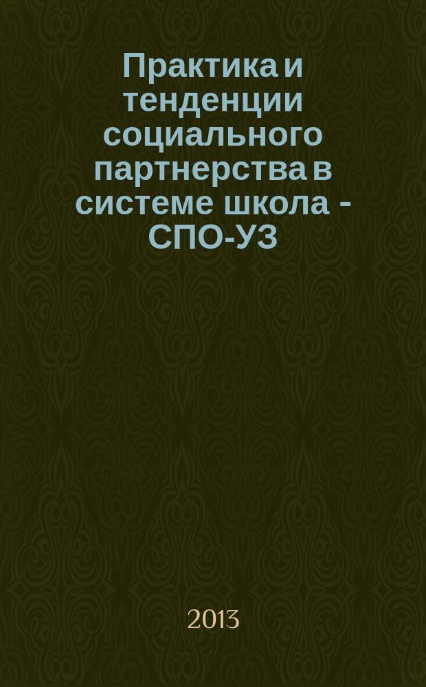 Практика и тенденции социального партнерства в системе школа - СПО -ВУЗ : материалы VI Республиканской научно-методической конференции, 15 января - 22 марта 2013 года : в 2 ч