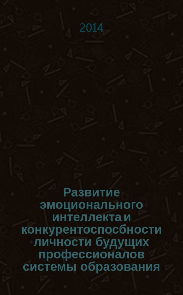 Развитие эмоционального интеллекта и конкурентоспосбности личности будущих профессионалов системы образования : монография