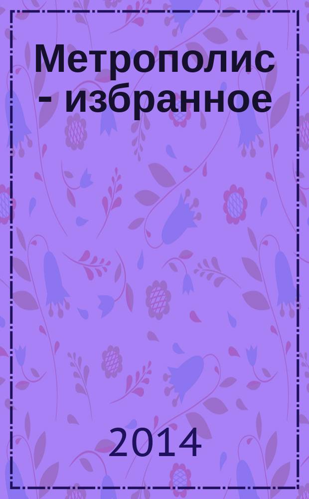 Метрополис - избранное = Metropolis - favorites : международный альманах, 2007-2014