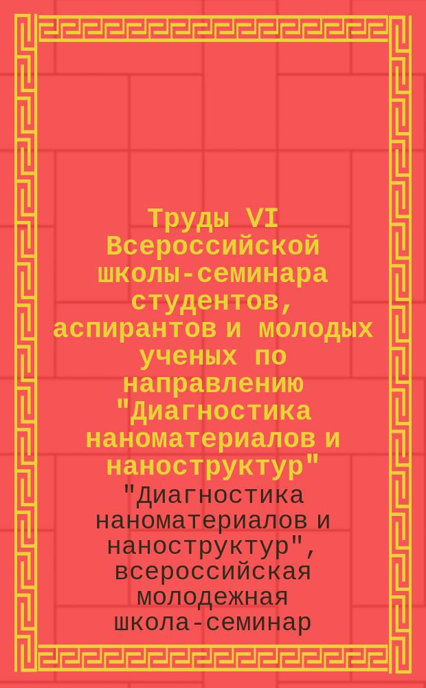 Труды VI Всероссийской школы-семинара студентов, аспирантов и молодых ученых по направлению "Диагностика наноматериалов и наноструктур", 16-20 сентября 2013 г. Рязань