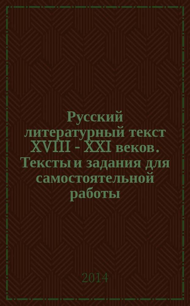 Русский литературный текст XVIII - XXI веков. Тексты и задания для самостоятельной работы. Ч. 1