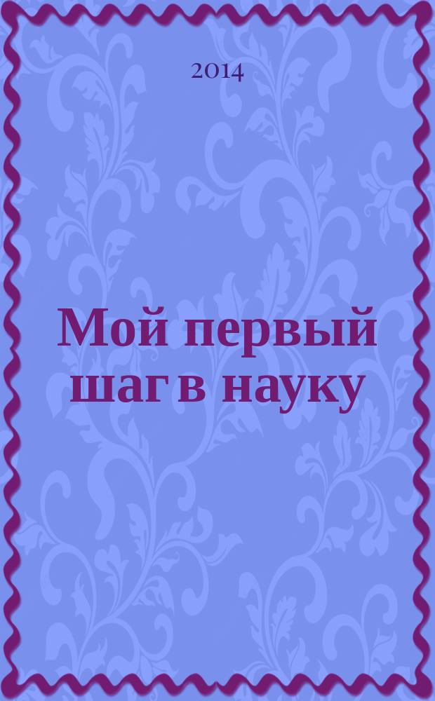 Мой первый шаг в науку : материалы II Поволжского научно-образовательного форума школьников, Йошкар-Ола, 22 февраля 2014 г. [в 4 ч. Ч. 1 : Фундаментальные науки. Информатика. Техника.
