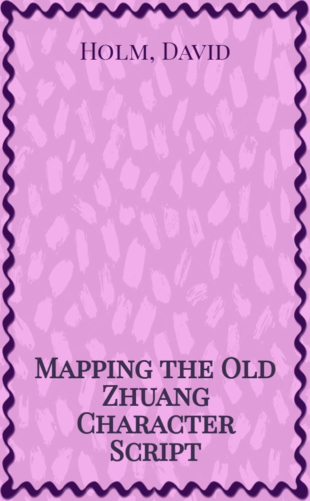 Mapping the Old Zhuang Character Script : A Vernacular Writing System from Southern China = Установление соответствий знаков иероглифического чжуанского письма