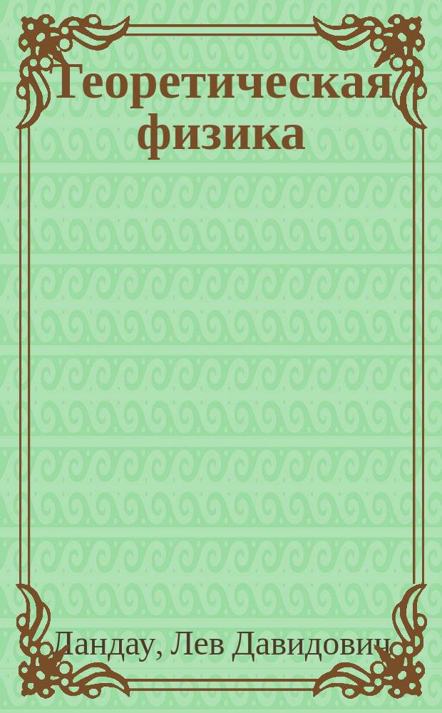 Теоретическая физика : учебное пособие для студентов физических специальностей университетов : в 10 т