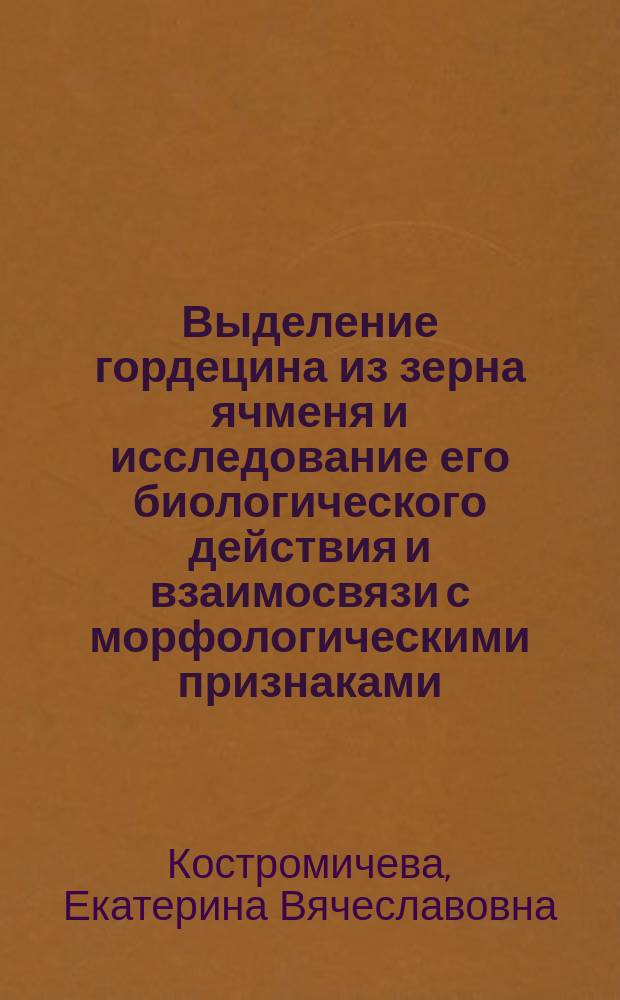 Выделение гордецина из зерна ячменя и исследование его биологического действия и взаимосвязи с морфологическими признаками : автореф. дис. на соиск. учен. степ. к.б.н. : специальность 03.01.05 <Физиология и биохимия растений>