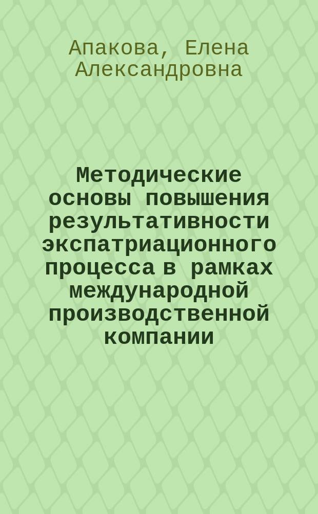 Методические основы повышения результативности экспатриационного процесса в рамках международной производственной компании : автореф. дис. на соиск. уч. степ. к. э. н. : специальность 08.00.05 <Экономика и управление народным хозяйством по отраслям и сферам деятельности>
