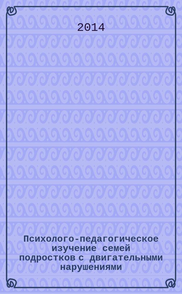 Психолого-педагогическое изучение семей подростков с двигательными нарушениями : монография