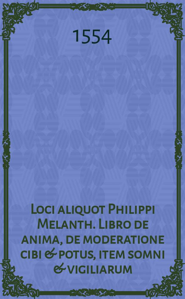 Loci aliquot Philippi Melanth. Libro de anima, de moderatione cibi & potus, item somni & vigiliarum