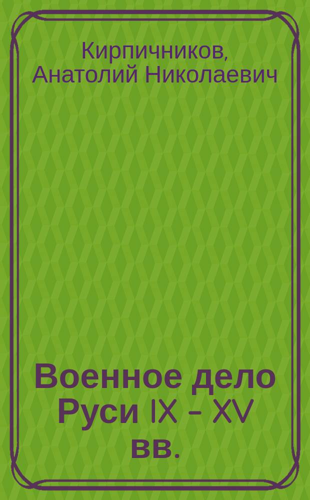 Военное дело Руси IX - XV вв. : Автореф. дис. на соиск. учен. степ.д.ист.н. : Спец. 07.00.06