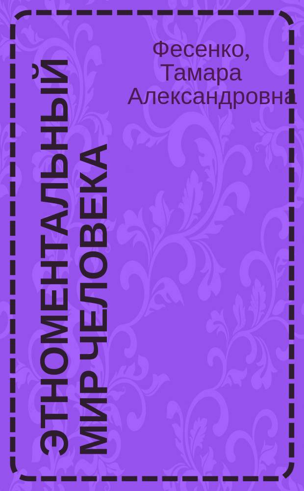 Этноментальный мир человека : опыт концептуального моделирования : Автореф. дис. на соиск. учен. степ. д-ра филол. наук : Спец. 10.02.19