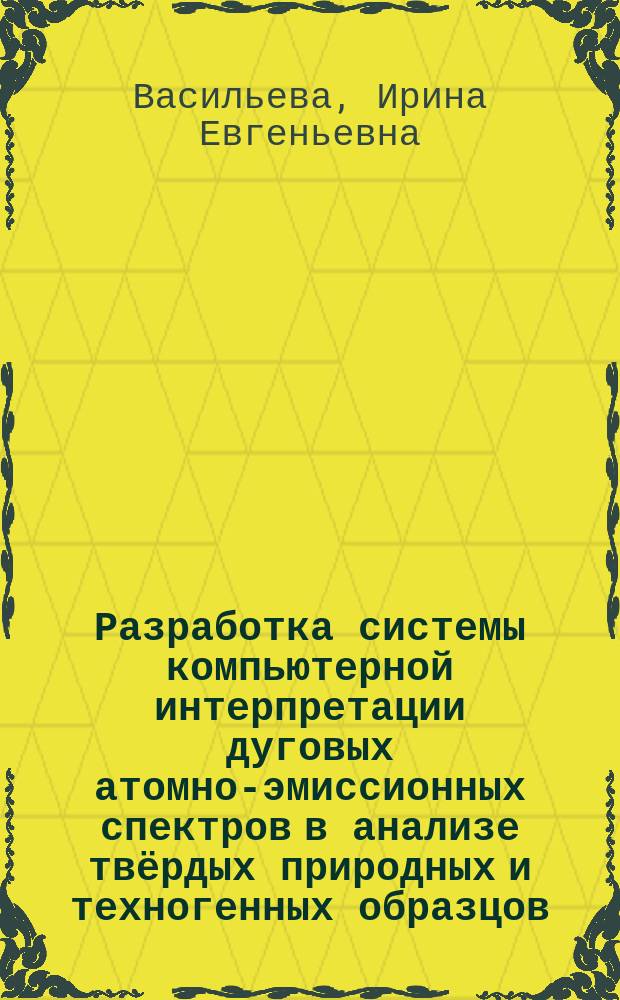 Разработка системы компьютерной интерпретации дуговых атомно-эмиссионных спектров в анализе твёрдых природных и техногенных образцов : автореф. дис. на соиск. учен. степ. д-ра техн. наук : спец. 02.00.02