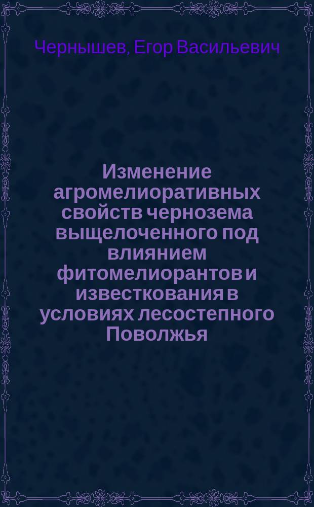 Изменение агромелиоративных свойств чернозема выщелоченного под влиянием фитомелиорантов и известкования в условиях лесостепного Поволжья : автореф. дис. на соиск. учен. степ. канд. с.-х. наук : спец. 06.01.02