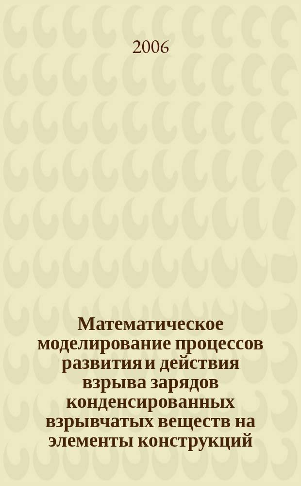 Математическое моделирование процессов развития и действия взрыва зарядов конденсированных взрывчатых веществ на элементы конструкций : автореф. дис. на соиск. учен. степ. д-ра физ.-мат. наук : спец. 05.13.18
