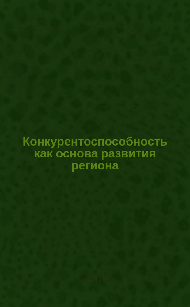 Конкурентоспособность как основа развития региона : автореф. дис. на соиск. учен. степ. д-ра экон. наук : спец. 08.00.05