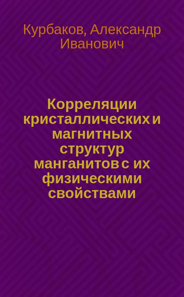 Корреляции кристаллических и магнитных структур манганитов с их физическими свойствами : автореф. дис. на соиск. учен. степ. д-ра физ.-мат. наук : спец. 01.04.07
