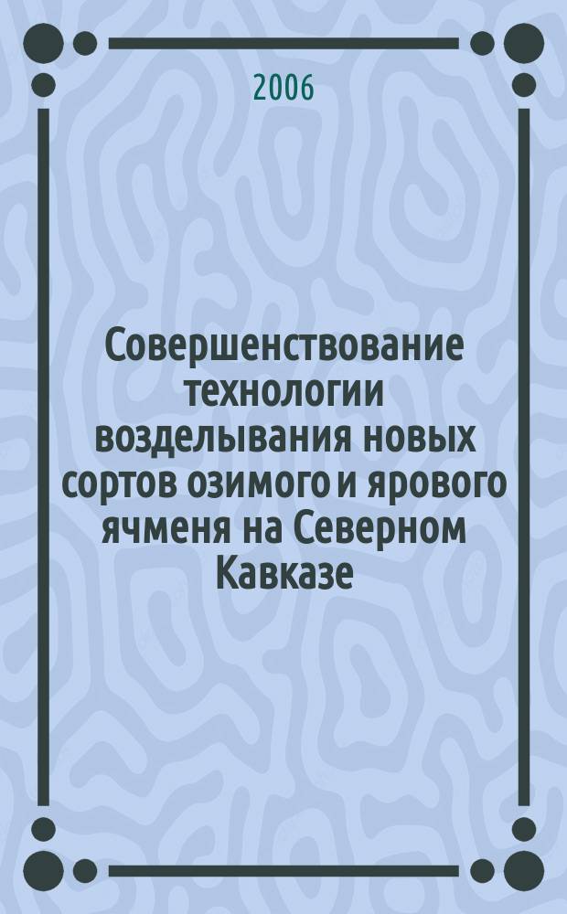 Совершенствование технологии возделывания новых сортов озимого и ярового ячменя на Северном Кавказе : автореф. дис. на соиск. учен. степ. д-ра с.-х. наук : спец. 06.01.09