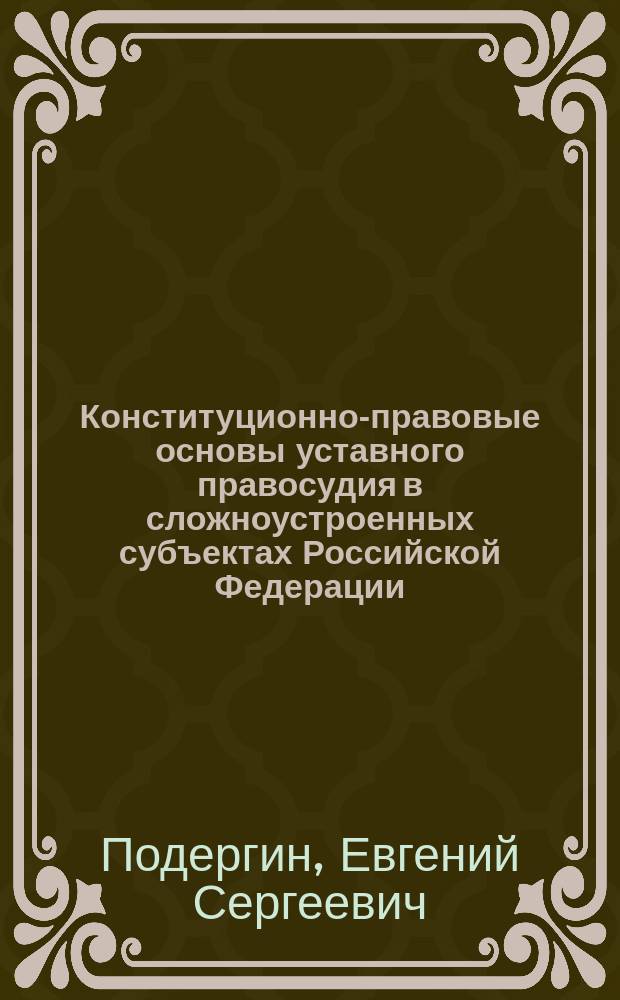 Конституционно-правовые основы уставного правосудия в сложноустроенных субъектах Российской Федерации : автореф. дис. на соиск. учен. степ. канд. юрид. наук : спец. 12.00.02