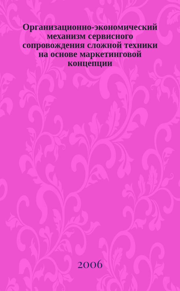Организационно-экономический механизм сервисного сопровождения сложной техники на основе маркетинговой концепции : автореф. дис. на соиск. учен. степ. д-ра экон. наук : спец. 08.00.05