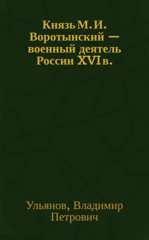 Князь М. И. Воротынский — военный деятель России XVI в. : автореф. дис. на соиск. учен. степ. канд. ист. наук : спец. 07.00.02