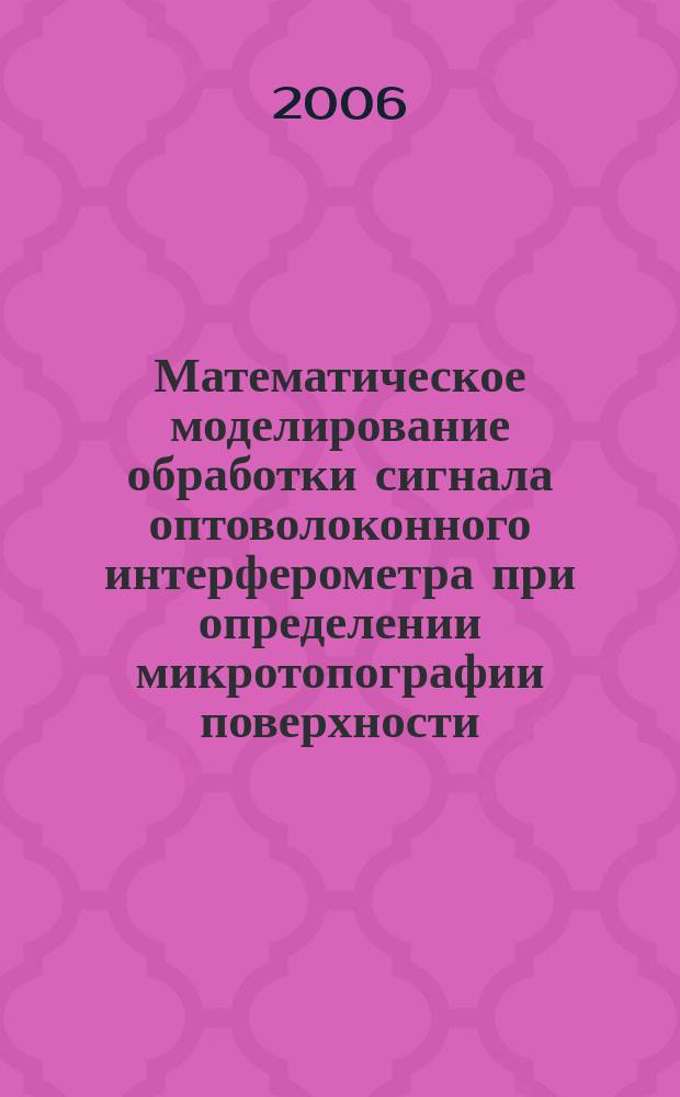 Математическое моделирование обработки сигнала оптоволоконного интерферометра при определении микротопографии поверхности : автореф. дис. на соиск. учен. степ. канд. техн. наук : спец. 05.13.18