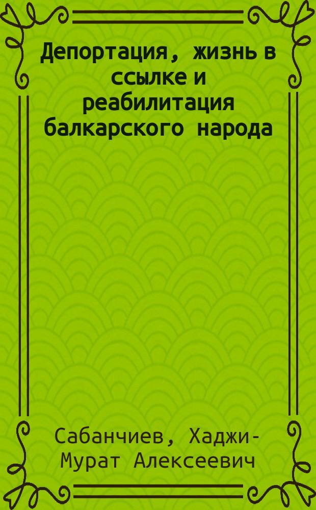 Депортация, жизнь в ссылке и реабилитация балкарского народа (1940-е - начало ХХI в.) : автореф. дис. на соиск. учен. степ. д-ра ист. наук : спец. 07.00.02