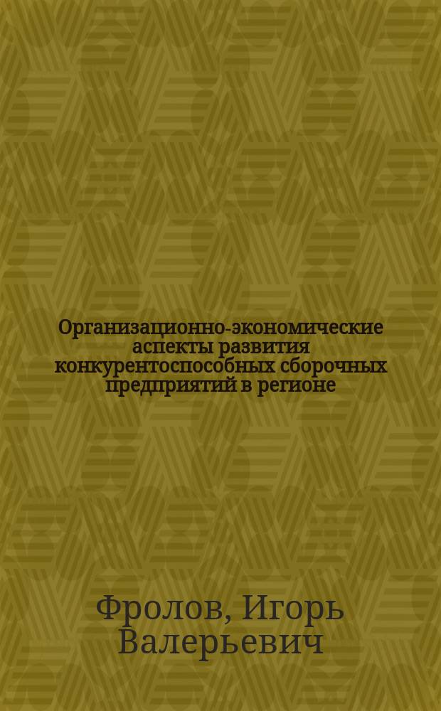 Организационно-экономические аспекты развития конкурентоспособных сборочных предприятий в регионе (на примере Калининградской области) : автореф. дис. на соиск. учен. степ. канд. экон. наук : спец. 08.00.05