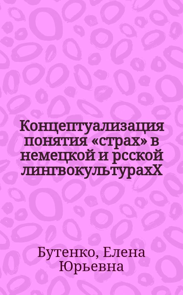 Концептуализация понятия «страх» в немецкой и рсской лингвокультурахХ : автореф. дис. на соиск. учен. степ. канд. филол. наук : спец. 10.02.20