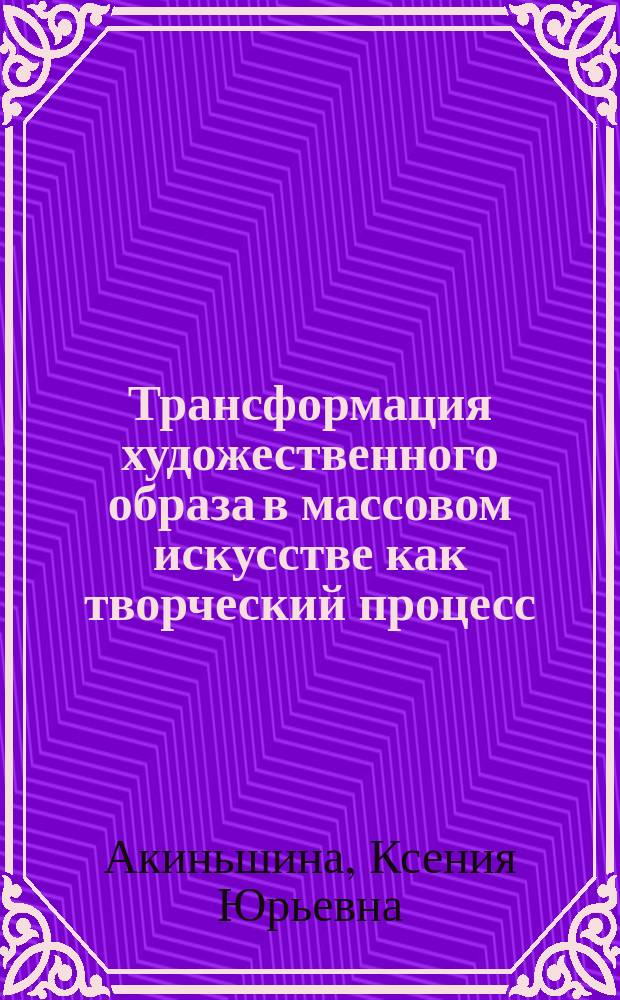 Трансформация художественного образа в массовом искусстве как творческий процесс (на примере рекламы) : автореф. дис. на соиск. учен. степ. канд. филос. наук : спец. 17.00.09